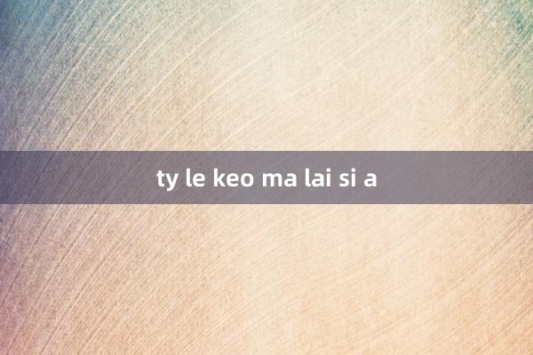 ty le keo ma lai si a