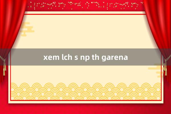 xem lch s np th garena