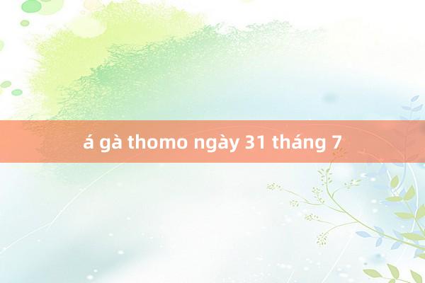 á gà thomo ngày 31 tháng 7