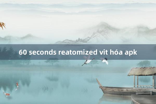 60 seconds reatomized vit hóa apk