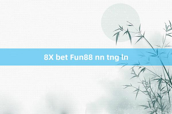 8X bet Fun88 nn tng ln