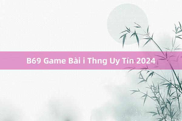 B69 Game Bài i Thng Uy Tín 2024