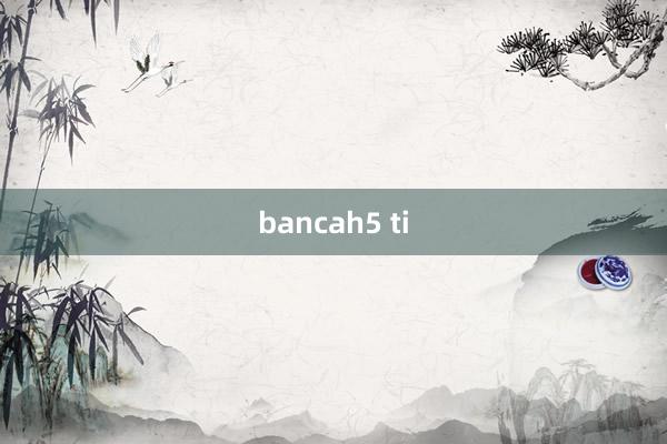 bancah5 ti