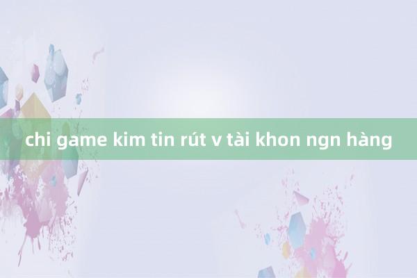 chi game kim tin rút v tài khon ngn hàng