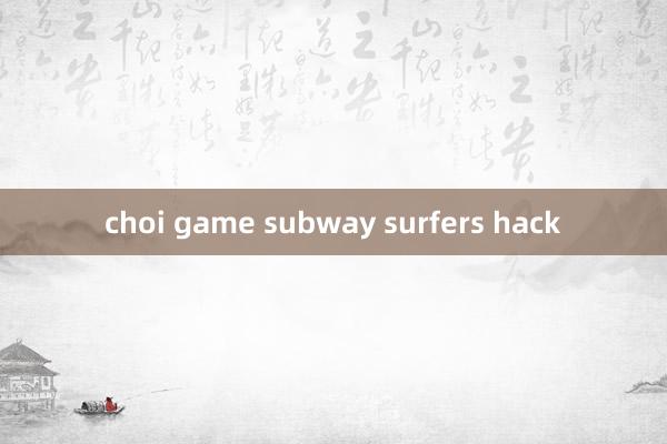 choi game subway surfers hack