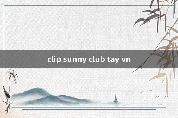 clip sunny club tay vn