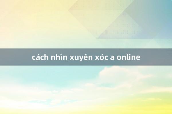 cách nhìn xuyên xóc a online