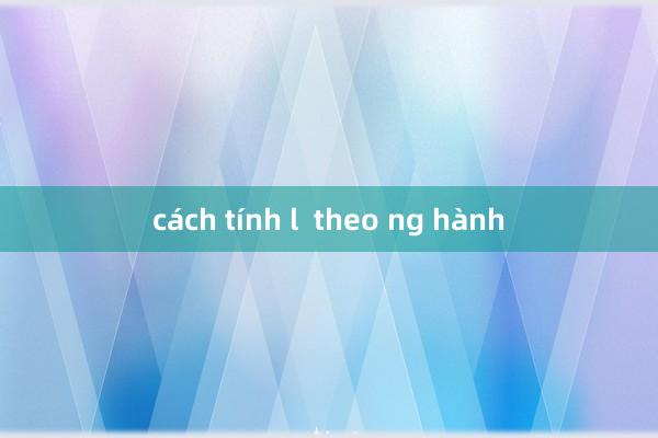 cách tính l  theo ng hành