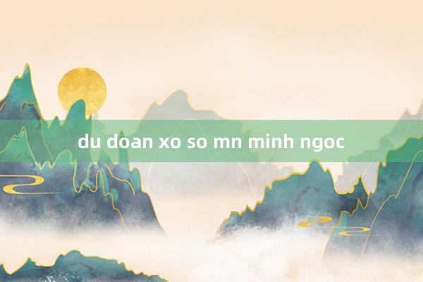 du doan xo so mn minh ngoc