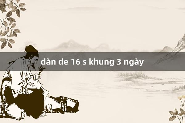 dàn de 16 s khung 3 ngày