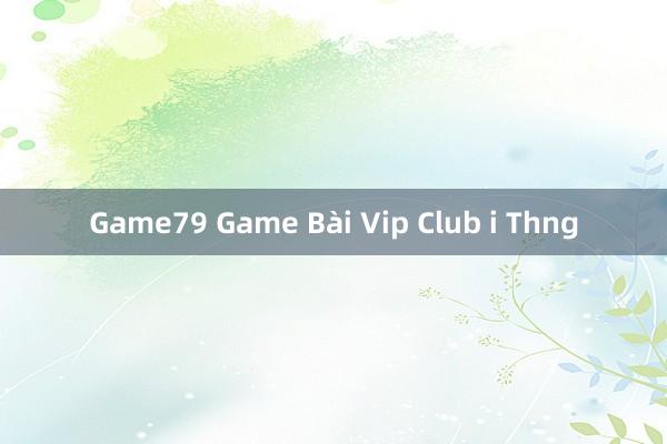 Game79 Game Bài Vip Club i Thng