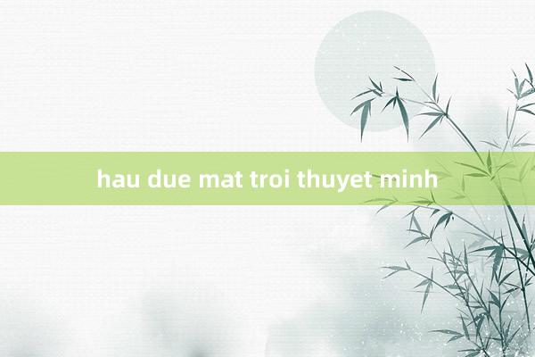 hau due mat troi thuyet minh