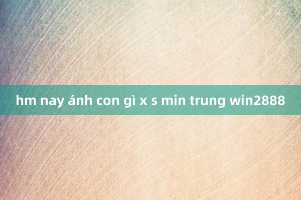 hm nay ánh con gì x s min trung win2888