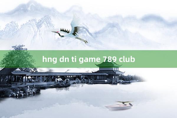 hng dn ti game 789 club