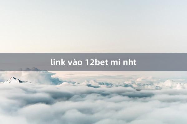 link vào 12bet mi nht