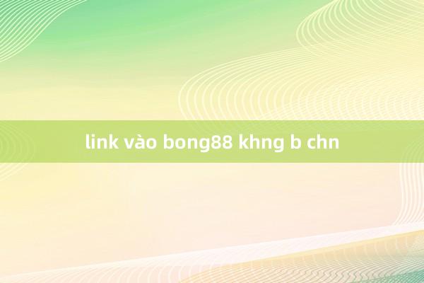 link vào bong88 khng b chn