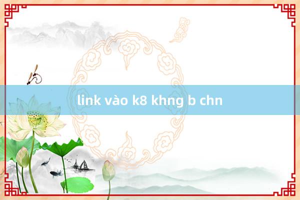 link vào k8 khng b chn