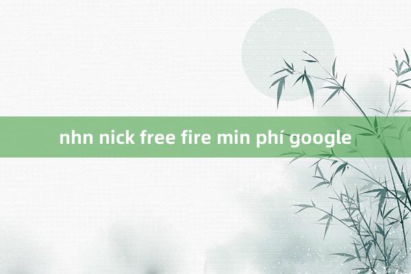 nhn nick free fire min phí google