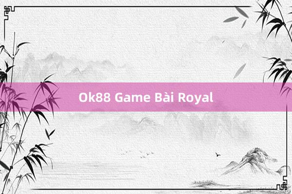 Ok88 Game Bài Royal