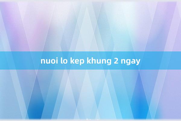 nuoi lo kep khung 2 ngay