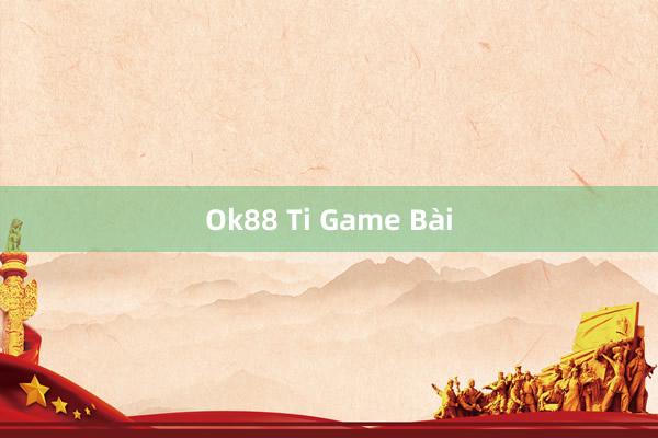 Ok88 Ti Game Bài