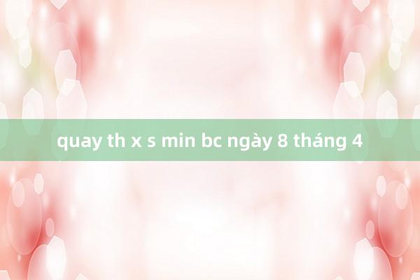 quay th x s min bc ngày 8 tháng 4