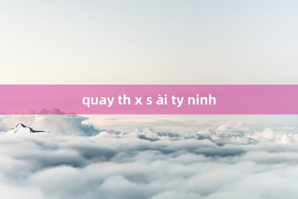 quay th x s ài ty ninh