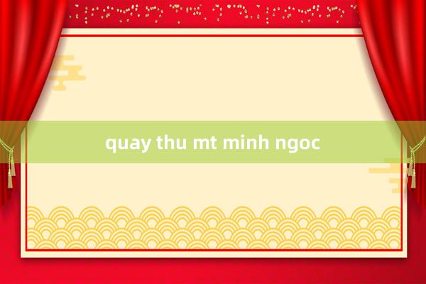 quay thu mt minh ngoc