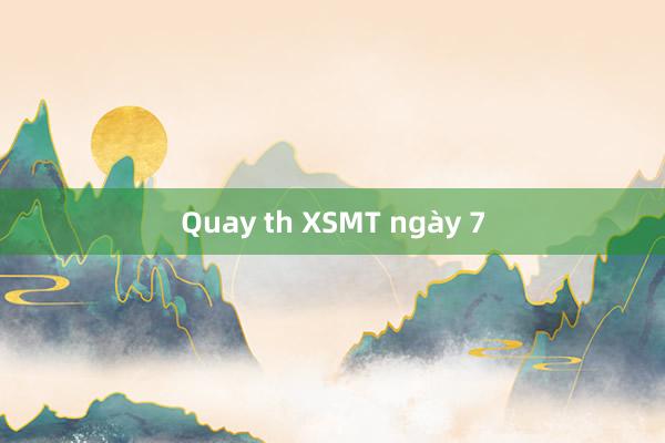 Quay th XSMT ngày 7