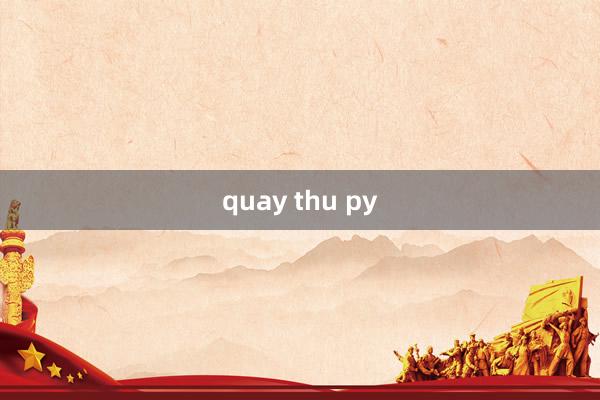 quay thu py