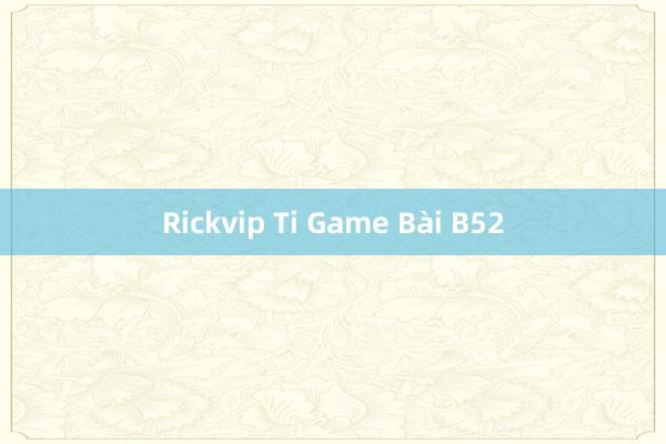 Rickvip Ti Game Bài B52