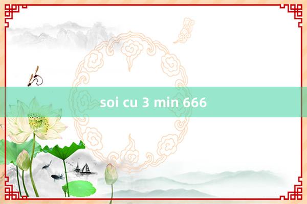 soi cu 3 min 666