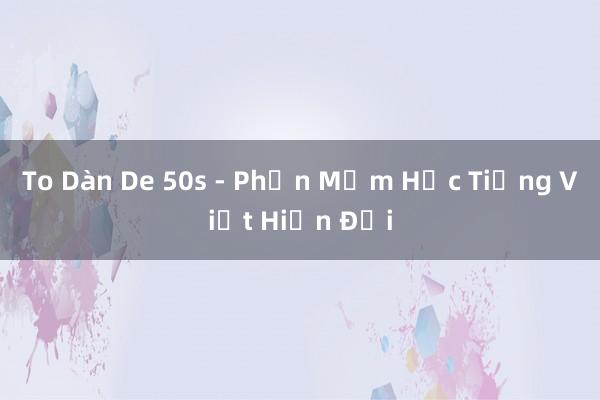 To Dàn De 50s - Phần Mềm Học Tiếng Việt Hiện Đại