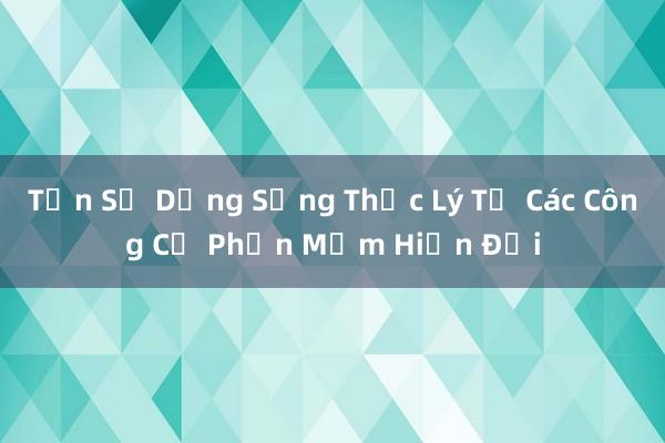 Tận Sử Dụng Sống Thực Lý Từ Các Công Cụ Phần Mềm Hiện Đại