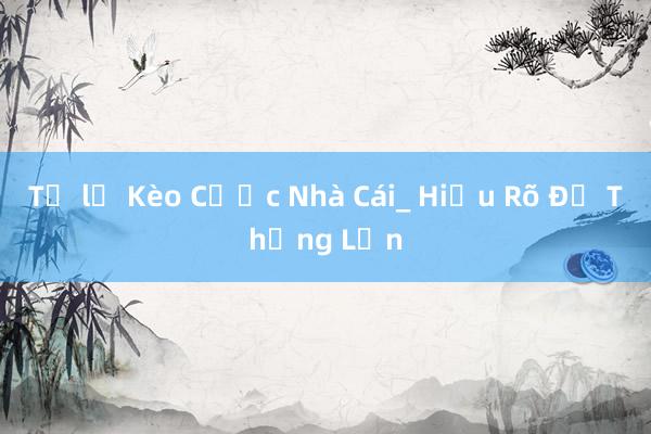 Tỷ lệ Kèo Cược Nhà Cái_ Hiểu Rõ Để Thắng Lớn