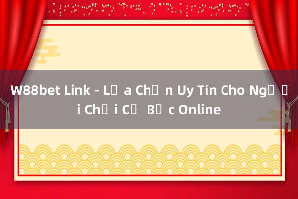 W88bet Link - Lựa Chọn Uy Tín Cho Người Chơi Cờ Bạc Online