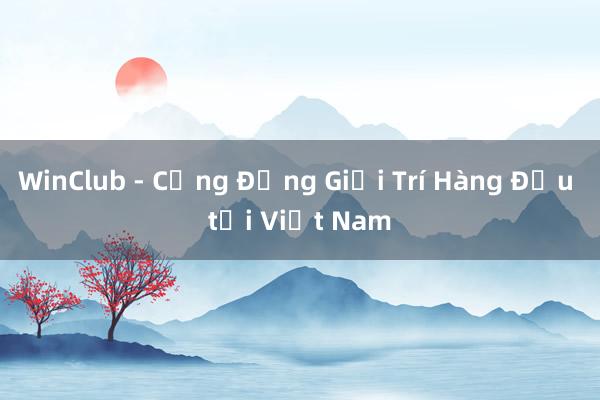 WinClub - Cộng Đồng Giải Trí Hàng Đầu tại Việt Nam