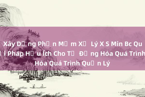 Xây Dựng Phần Mềm Xử Lý X S Min Bc Quay Th_ Giải Pháp Hữu Ích Cho Tự Động Hóa Quá Trình Quản Lý