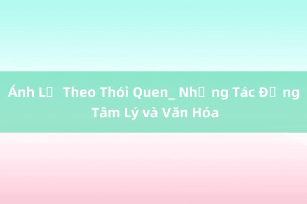 Ánh Lệ Theo Thói Quen_ Những Tác Động Tâm Lý và Văn Hóa