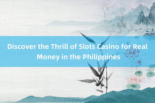 Discover the Thrill of Slots Casino for Real Money in the Philippines