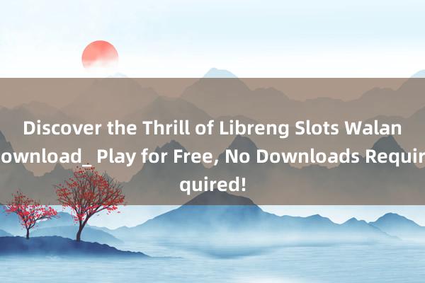 Discover the Thrill of Libreng Slots Walang Download_ Play for Free， No Downloads Required!