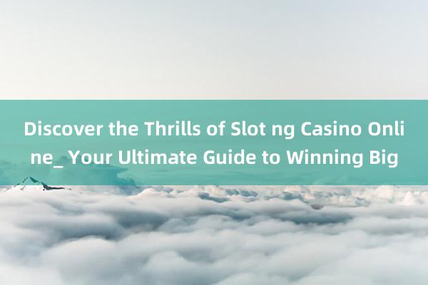 Discover the Thrills of Slot ng Casino Online_ Your Ultimate Guide to Winning Big