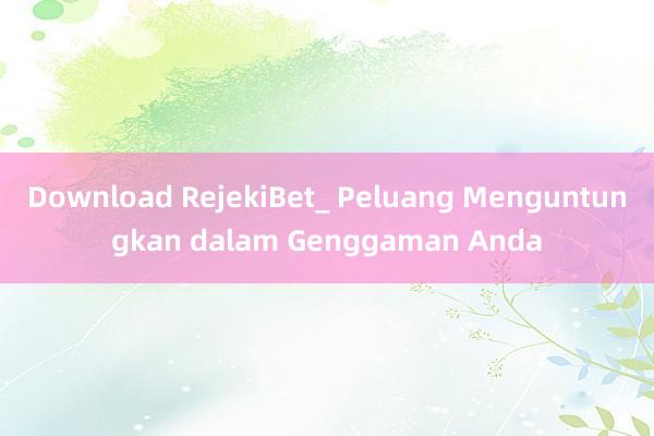 Download RejekiBet_ Peluang Menguntungkan dalam Genggaman Anda