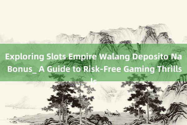 Exploring Slots Empire Walang Deposito Na Bonus_ A Guide to Risk-Free Gaming Thrills