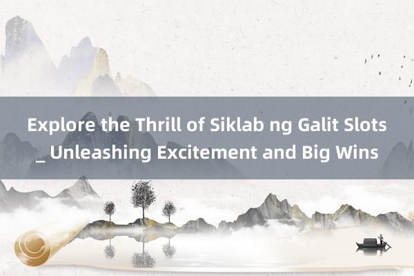 Explore the Thrill of Siklab ng Galit Slots_ Unleashing Excitement and Big Wins