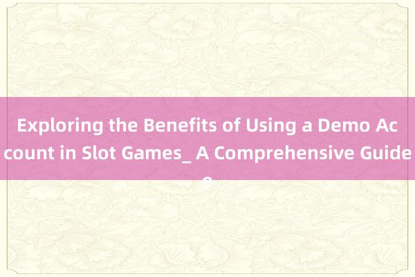 Exploring the Benefits of Using a Demo Account in Slot Games_ A Comprehensive Guide