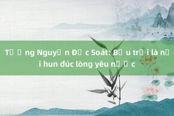 Tướng Nguyễn Đức Soát: Bầu trời là nơi hun đúc lòng yêu nước