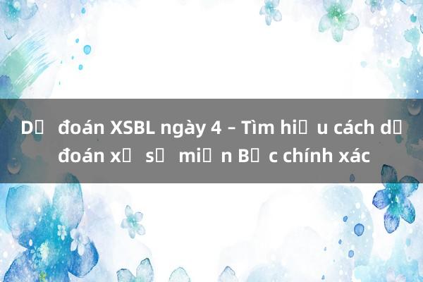 Dự đoán XSBL ngày 4 – Tìm hiểu cách dự đoán xổ số miền Bắc chính xác