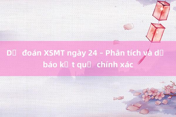 Dự đoán XSMT ngày 24 – Phân tích và dự báo kết quả chính xác