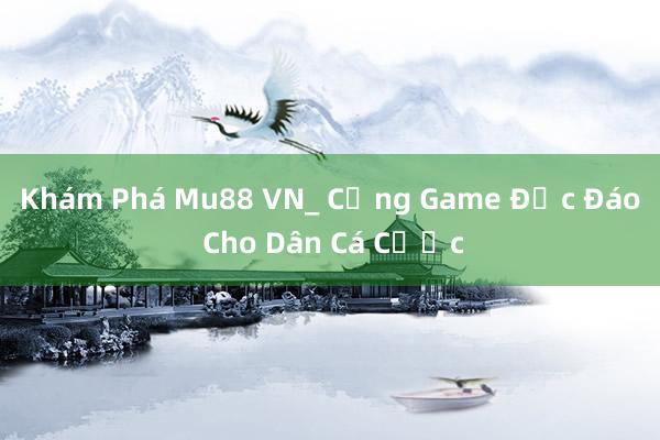 Khám Phá Mu88 VN_ Cổng Game Độc Đáo Cho Dân Cá Cược